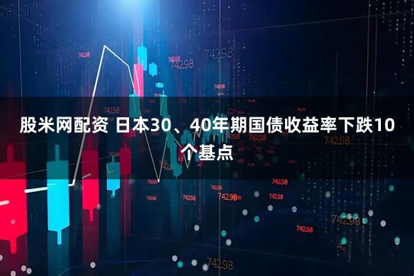 股米网配资 日本30、40年期国债收益率下跌10个基点