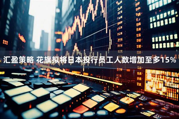 汇盈策略 花旗拟将日本投行员工人数增加至多15%