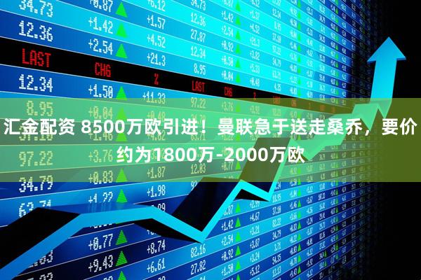 汇金配资 8500万欧引进！曼联急于送走桑乔，要价约为1800万-2000万欧
