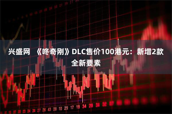 兴盛网  《咚奇刚》DLC售价100港元：新增2款全新要素