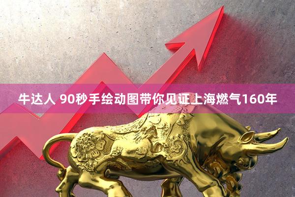 牛达人 90秒手绘动图带你见证上海燃气160年