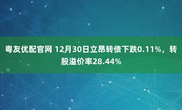 粤友优配官网 12月30日立昂转债下跌0.11%，转股溢价率28.44%