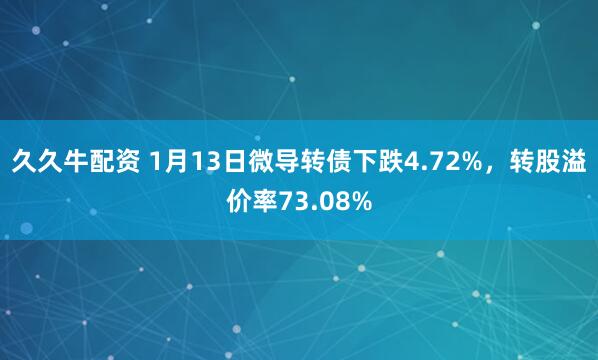 久久牛配资 1月13日微导转债下跌4.72%,转股溢价率73.08%