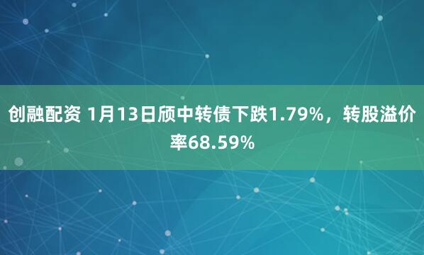 创融配资 1月13日颀中转债下跌1.79%，转股溢价率68.59%